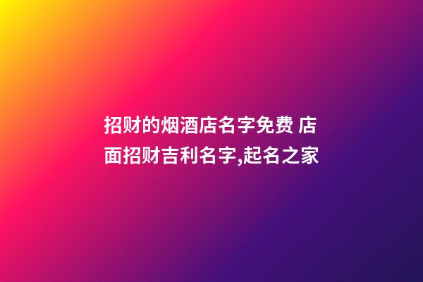招财的烟酒店名字免费 店面招财吉利名字,起名之家-第1张-店铺起名-玄机派